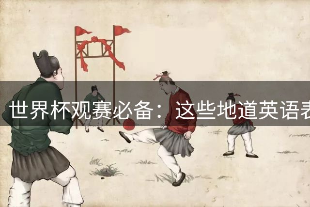 世界杯观赛必备：这些地道英语表达让你秒变资深球迷