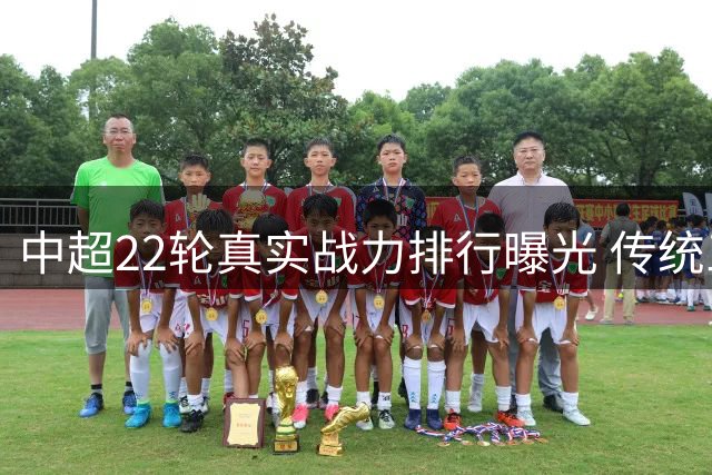 中超22轮真实战力排行曝光 传统三强稳居前四