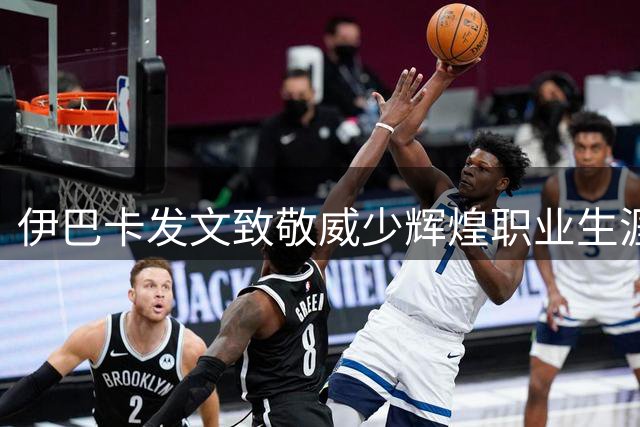 伊巴卡发文致敬威少辉煌职业生涯
