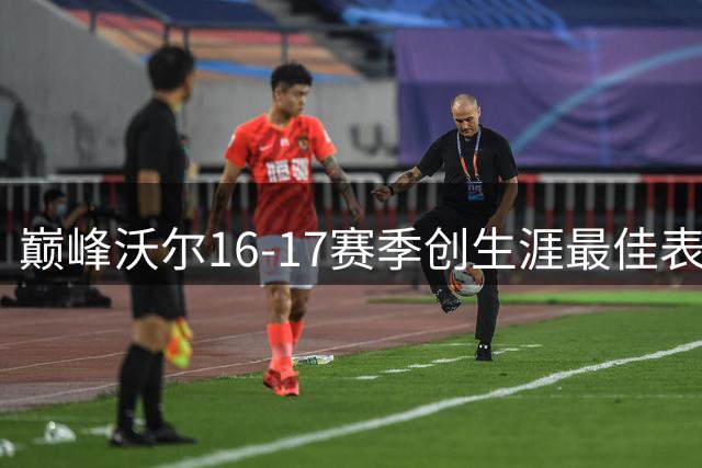 巅峰沃尔16-17赛季创生涯最佳表现 多项数据领跑联盟