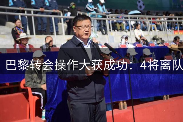 巴黎转会操作大获成功：4将离队最高创收3.15亿欧