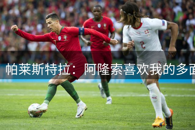 帕莱斯特拉：阿隆索喜欢我的多面性 我想夺冠并成为英超最佳后卫