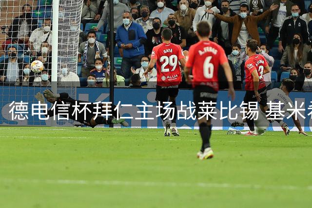 德电信杯拜仁主场战莱比锡 基米希领衔出击凯恩缺席