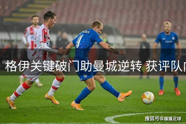 格伊关键破门助曼城逆转 获评队内最佳球员