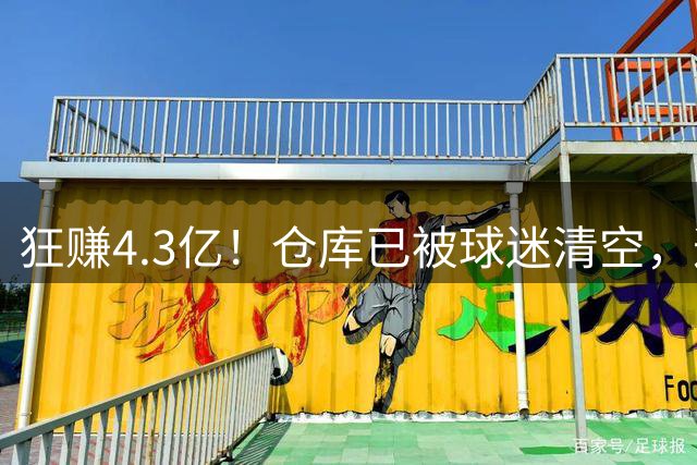狂赚4.3亿！仓库已被球迷清空，这就是底薪詹姆斯的价值