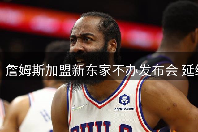 詹姆斯加盟新东家不办发布会 延续近年低调风格