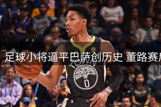 足球小将逼平巴萨创历史 董路赛后复盘仍有遗憾