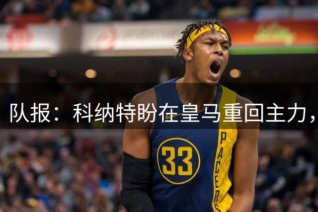 队报：科纳特盼在皇马重回主力，穆里尼奥已经非常看重他