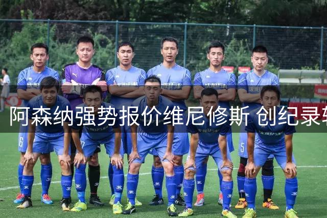 阿森纳强势报价维尼修斯 创纪录转会恐破1.5亿英镑