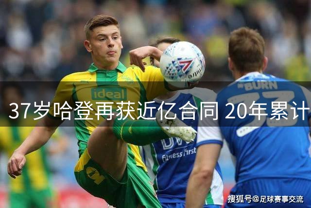 37岁哈登再获近亿合同 20年累计薪资破5亿比肩传奇